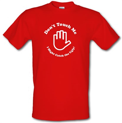 don't touch me i might catch the ugly! male t-shirt.