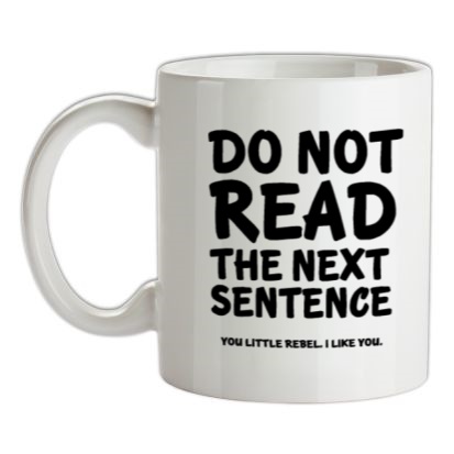 do not read the next sentence. you little rebel. i like you. mug.