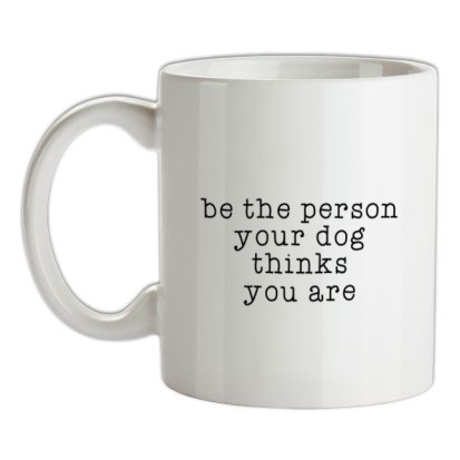 Be The Person Your Dog Thinks You Are Mug.