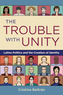 Trouble With Unity Latino Politics And The Creation Of Identity