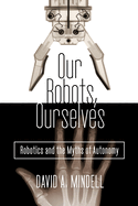 Our Robots Ourselves Robotics And The Myths Of Autonomy