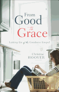 From Good To Grace Letting Go Of The Goodness Gospel