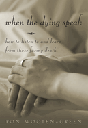 When The Dying Speak How To Listen To And Learn From Those Facing Death