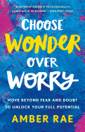 Choose Wonder Over Worry Move Beyond Fear And Doubt To Unlock Your Full Pot