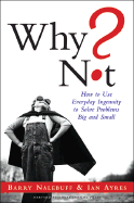 Why Not How To Use Everyday Ingenuity To Solve Problems Big And Small