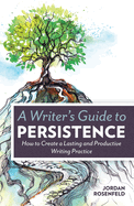 Writers Guide To Persistence How To Create A Lasting And Productive Writing