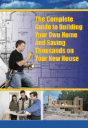 Complete Guide To Building Your Own Home And Saving Thousands On Your New H
