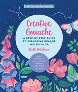 Creative Gouache A Step By Step Guide To Exploring Opaque Watercolor Build
