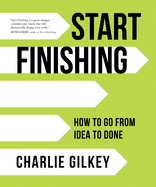 Start Finishing How To Go From Idea To Done