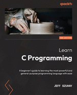 Learn C Programming Second Edition A Beginners Guide To Learning The Most P