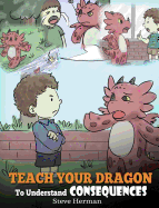 Teach Your Dragon To Understand Consequences A Dragon Book To Teach Childre