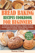 Bread Baking Recipes Cookbook For Beginners A Guide To Making Delicious Si